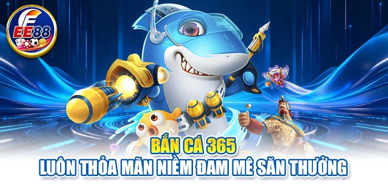 Bắn cá 365 luôn thỏa mãn niềm đam mê săn thưởng