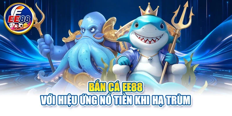 Bắn cá EE88 với hiệu ứng nổ tiền khi hạ trùm