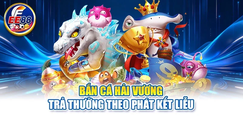 Bắn cá Hải Vương trả thưởng theo phát kết liễu