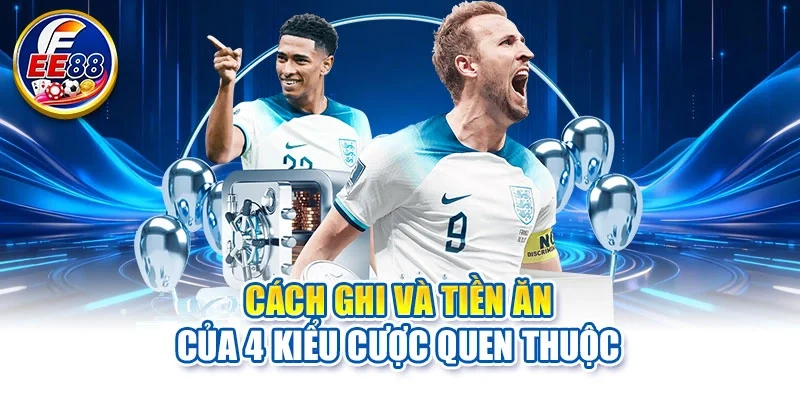 Cách ghi và tiền ăn của 4 kiểu cược quen thuộc
