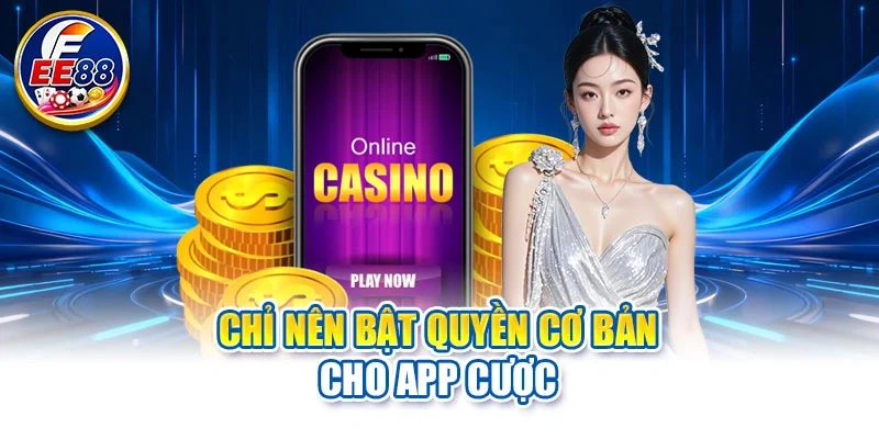 Chỉ nên bật quyền cơ bản cho app cược