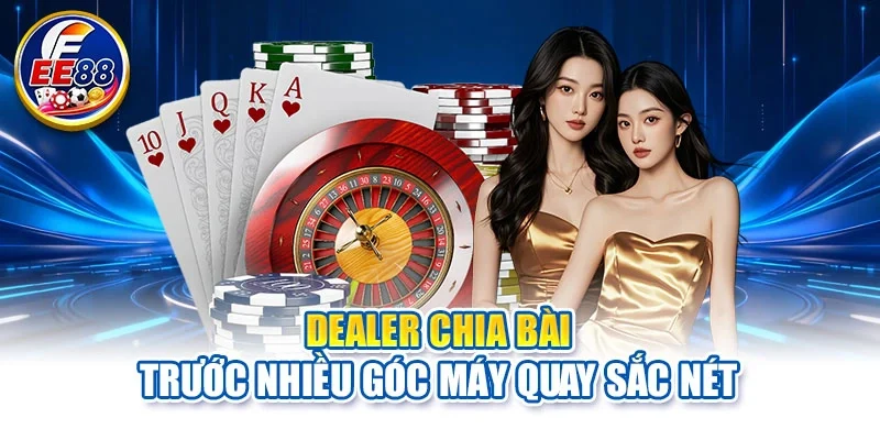 Dealer chia bài trước nhiều góc máy quay sắc nét