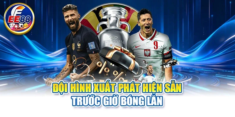 Đội hình xuất phát hiện sẵn trước giờ bóng lăn
