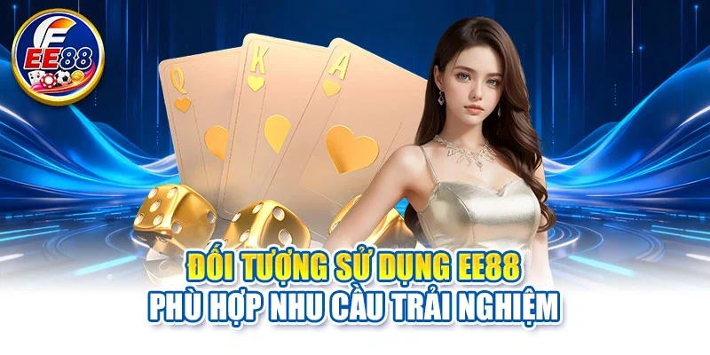 Đối tượng sử dụng EE88 phù hợp nhu cầu trải nghiệm