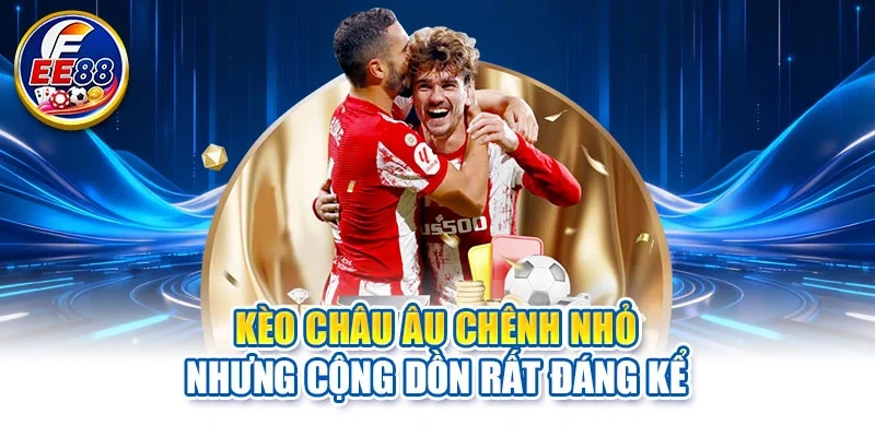 Kèo châu Âu chênh nhỏ nhưng cộng dồn rất đáng kể