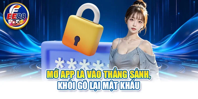 Mở app là vào thẳng sảnh, khỏi gõ lại mật khẩu