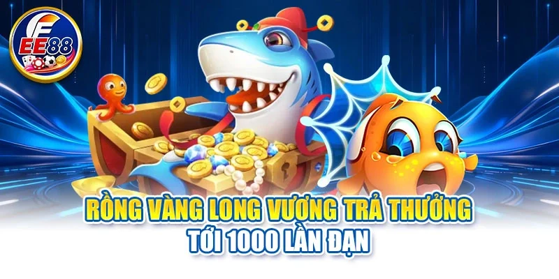 Rồng vàng Long Vương trả thưởng tới 1000 lần đạn