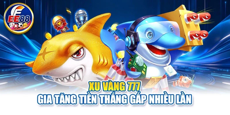 Xu Vàng 777 gia tăng tiền thắng gấp nhiều lần